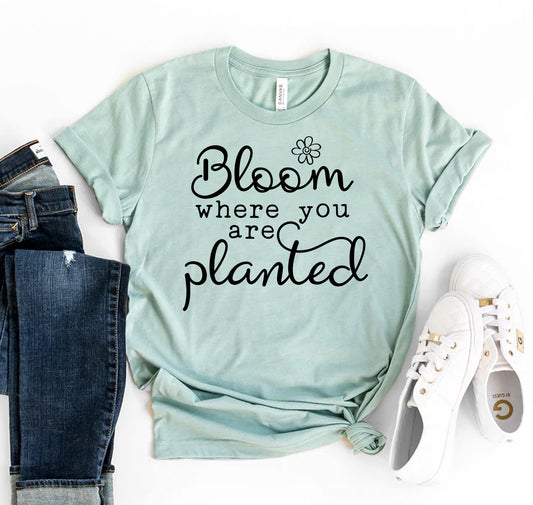 Bloom Where You Are Planted T-shirt